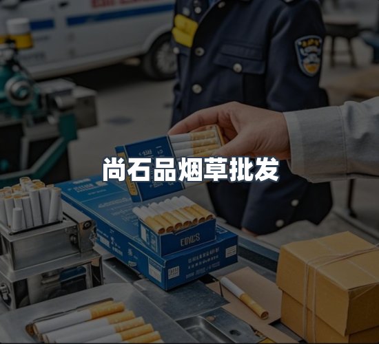 关于尚石品烟草批发